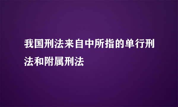 我国刑法来自中所指的单行刑法和附属刑法