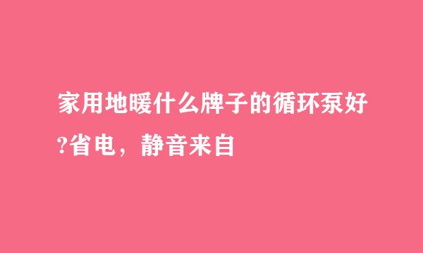 家用地暖什么牌子的循环泵好?省电，静音来自