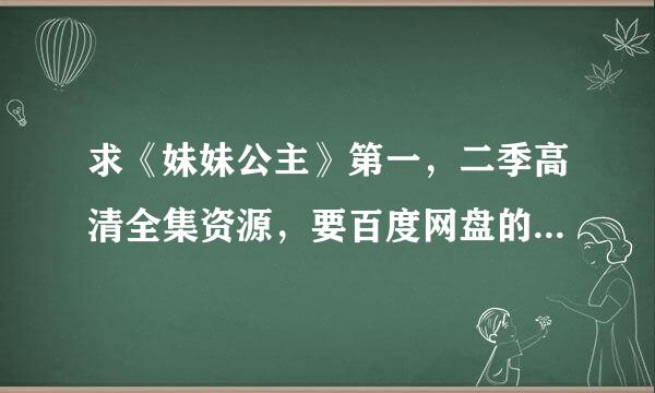 求《妹妹公主》第一，二季高清全集资源，要百度网盘的，谢谢！