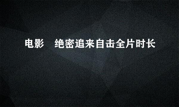 电影 绝密追来自击全片时长