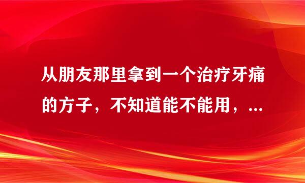 从朋友那里拿到一个治疗牙痛的方子，不知道能不能用，想请教大家