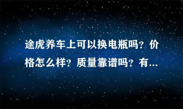 途虎养车上可以换电瓶吗？价格怎么样？质量靠谱吗？有车主来自朋友知道吗？途虎养车穿市发三上是不是正品？在线求解答