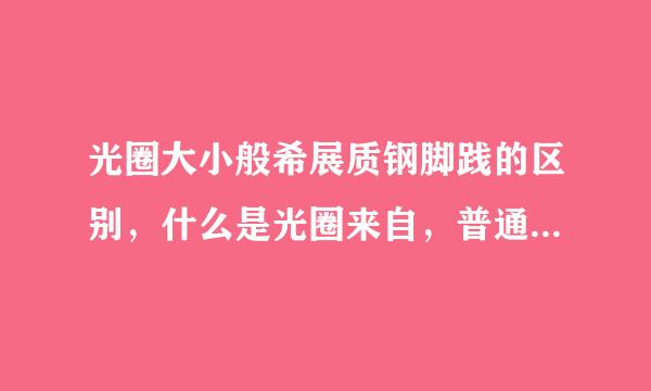 光圈大小般希展质钢脚践的区别，什么是光圈来自，普通数码相机可以调光圈吗