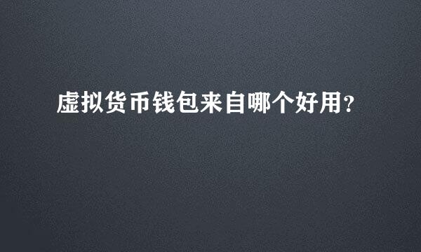 虚拟货币钱包来自哪个好用？