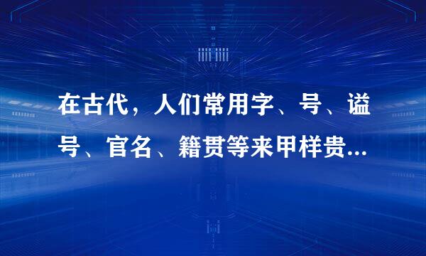 在古代，人们常用字、号、谥号、官名、籍贯等来甲样贵尽万准季事自称或称呼别人，下面这些称呼指的是谁？