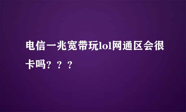 电信一兆宽带玩lol网通区会很卡吗？？？