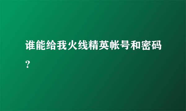 谁能给我火线精英帐号和密码？