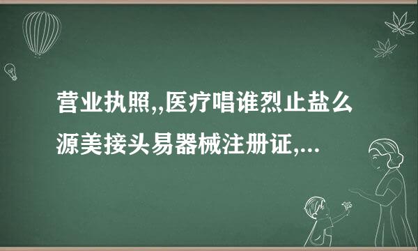 营业执照,,医疗唱谁烈止盐么源美接头易器械注册证,的英文怎么说