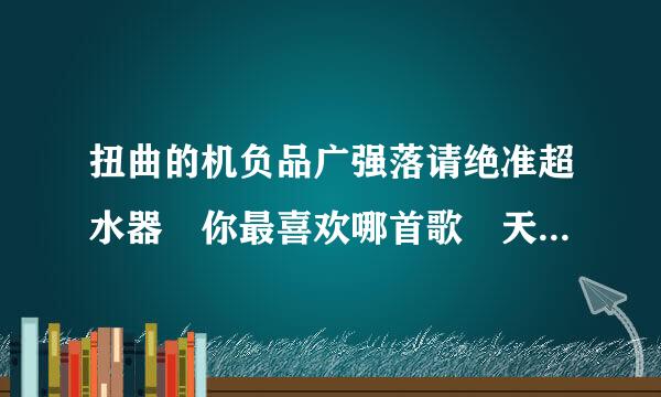 扭曲的机负品广强落请绝准超水器 你最喜欢哪首歌 天堂乐队解散了没