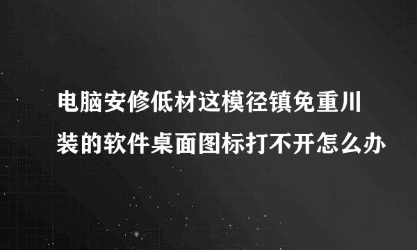 电脑安修低材这模径镇免重川装的软件桌面图标打不开怎么办