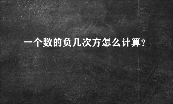 一个数的负几次方怎么计算？