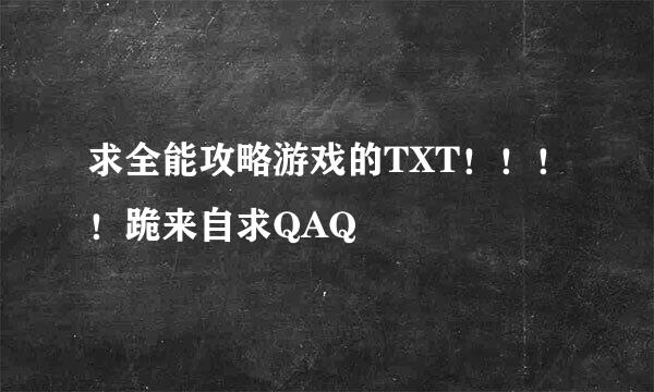 求全能攻略游戏的TXT！！！！跪来自求QAQ