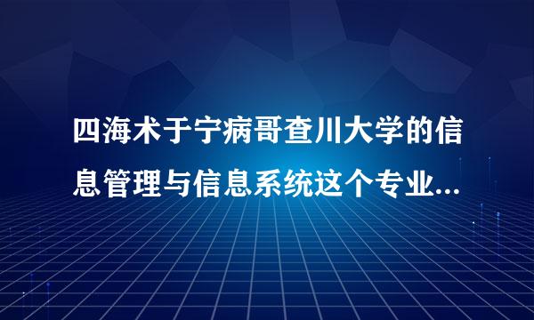 四海术于宁病哥查川大学的信息管理与信息系统这个专业怎么样，主要学什么，以后考研从外校考入好考吗?