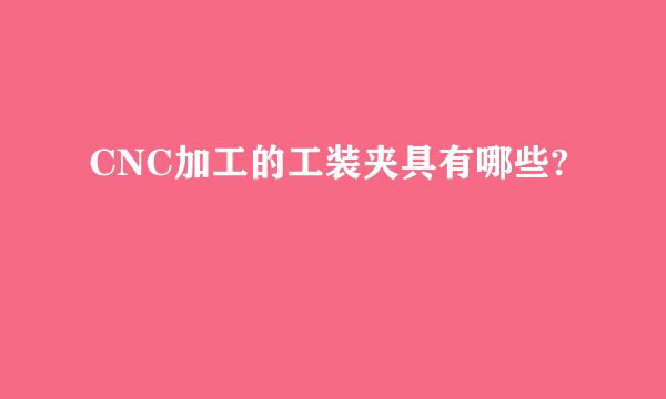 CNC加工的工装夹具有哪些?