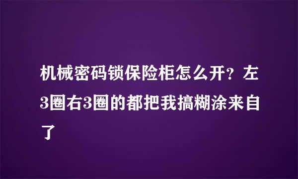 机械密码锁保险柜怎么开？左3圈右3圈的都把我搞糊涂来自了