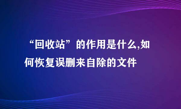 “回收站”的作用是什么,如何恢复误删来自除的文件