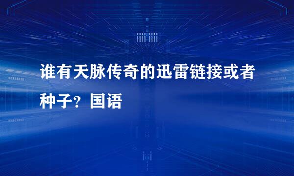 谁有天脉传奇的迅雷链接或者种子？国语