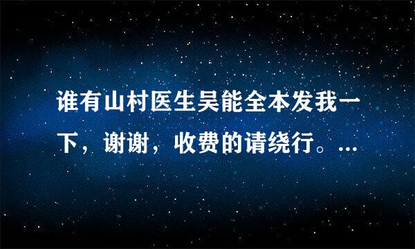 谁有山村医生吴能全本发我一下，谢谢，收费的请绕行。476适行是送候担酸北96671