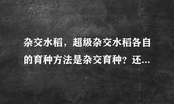 杂交水稻，超级杂交水稻各自的育种方法是杂交育种？还是基因重组？？？