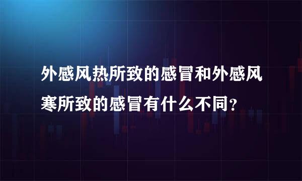 外感风热所致的感冒和外感风寒所致的感冒有什么不同？