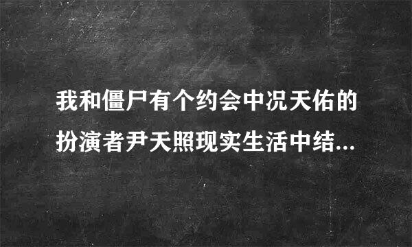 我和僵尸有个约会中况天佑的扮演者尹天照现实生活中结婚了没有？老婆是谁？