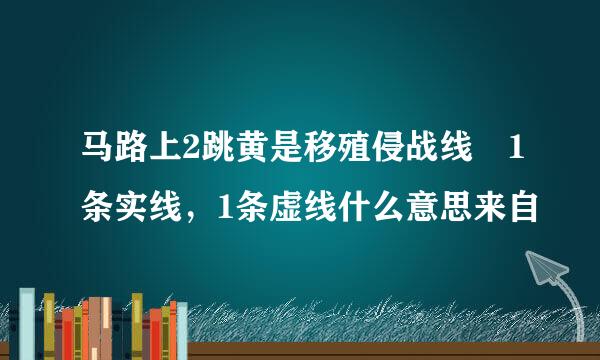 马路上2跳黄是移殖侵战线 1条实线，1条虚线什么意思来自