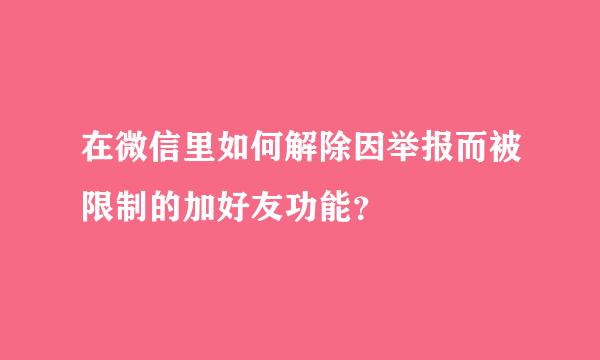 在微信里如何解除因举报而被限制的加好友功能？