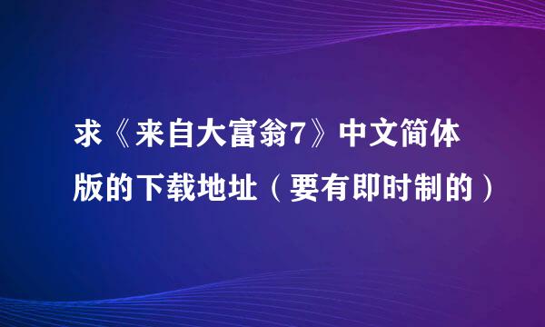 求《来自大富翁7》中文简体版的下载地址（要有即时制的）