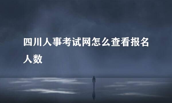 四川人事考试网怎么查看报名人数