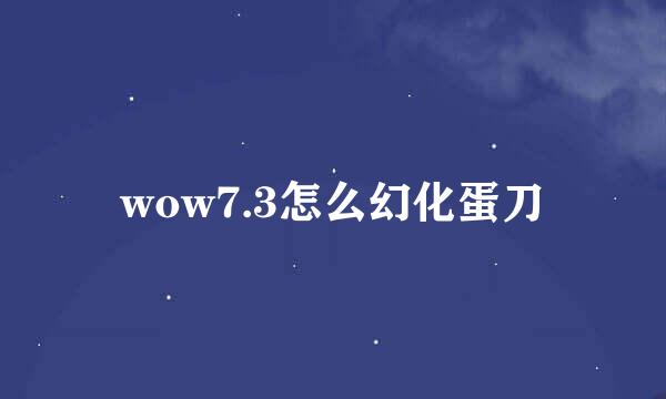 wow7.3怎么幻化蛋刀