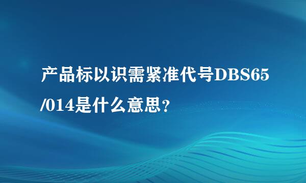 产品标以识需紧准代号DBS65/014是什么意思？