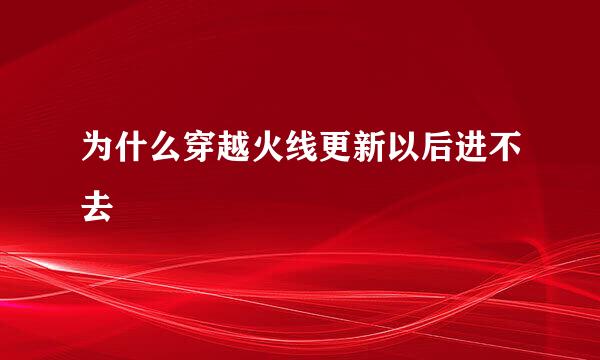 为什么穿越火线更新以后进不去