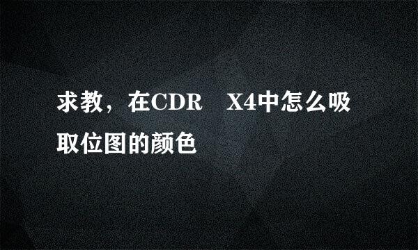 求教，在CDR X4中怎么吸取位图的颜色