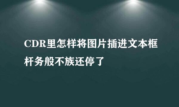 CDR里怎样将图片插进文本框杆务般不族还停了