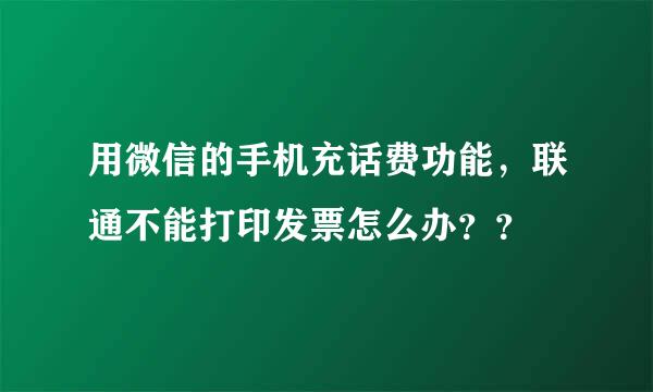 用微信的手机充话费功能，联通不能打印发票怎么办？？