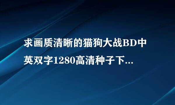 求画质清晰的猫狗大战BD中英双字1280高清种子下载，感谢哈