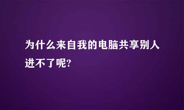 为什么来自我的电脑共享别人进不了呢?