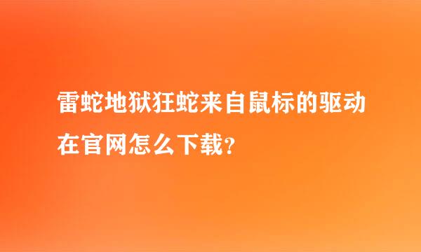 雷蛇地狱狂蛇来自鼠标的驱动在官网怎么下载？