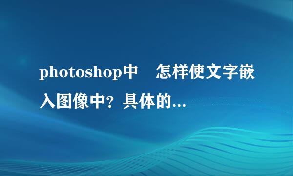 photoshop中 怎样使文字嵌入图像中？具体的步骤！！谢谢