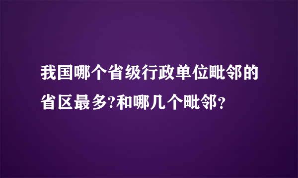 我国哪个省级行政单位毗邻的省区最多?和哪几个毗邻？