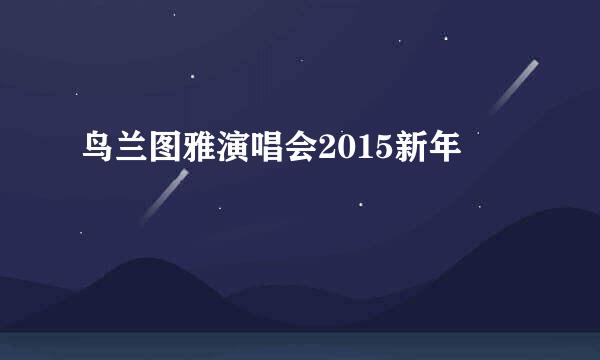 鸟兰图雅演唱会2015新年