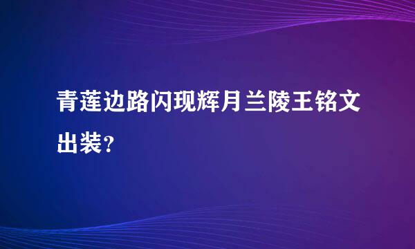 青莲边路闪现辉月兰陵王铭文出装？