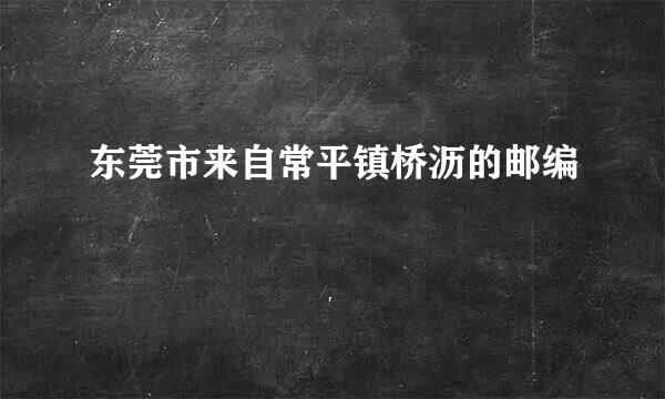 东莞市来自常平镇桥沥的邮编