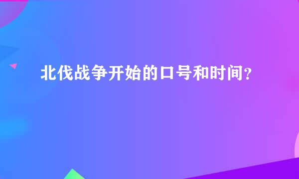 北伐战争开始的口号和时间？