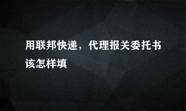 用联邦快递，代理报关委托书该怎样填