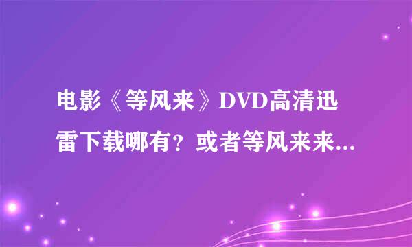 电影《等风来》DVD高清迅雷下载哪有？或者等风来来自百度影音 观看链接