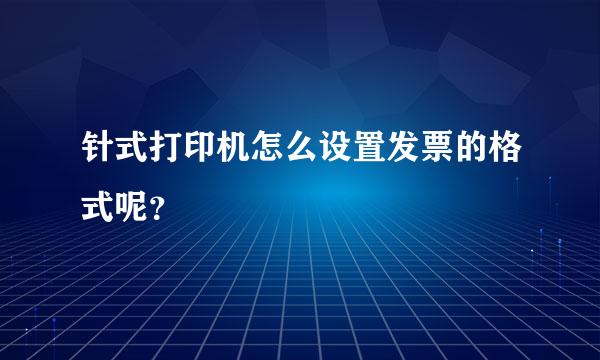 针式打印机怎么设置发票的格式呢？