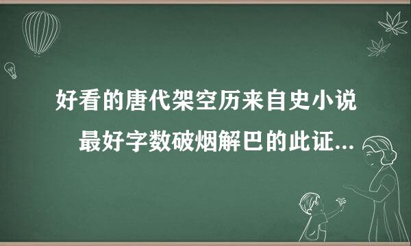 好看的唐代架空历来自史小说 最好字数破烟解巴的此证酒百万的。完本