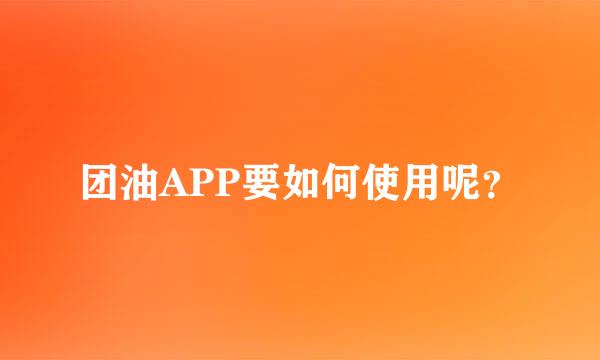 团油APP要如何使用呢？