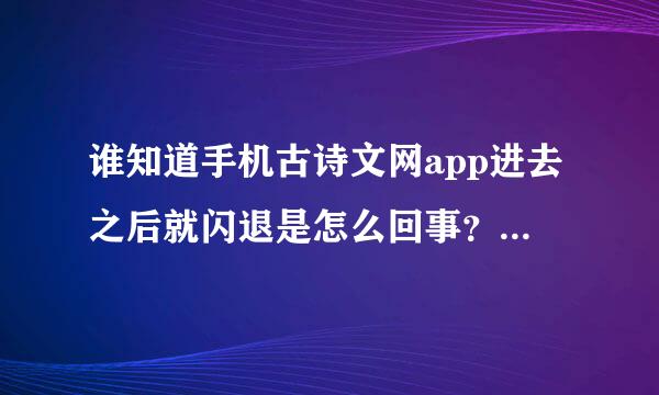 谁知道手机古诗文网app进去之后就闪退是怎么回事？ 之前用vivo手机闪退